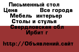 Письменный стол ! › Цена ­ 3 000 - Все города Мебель, интерьер » Столы и стулья   . Свердловская обл.,Ирбит г.